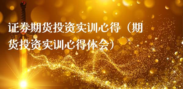 证券期货投资实训心得（期货投资实训心得体会）_https://wap.lcpcjs.com_全球经济_第1张