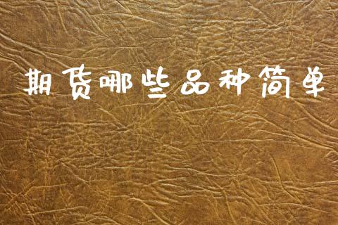 期货哪些品种简单_https://wap.lcpcjs.com_外汇市场_第1张