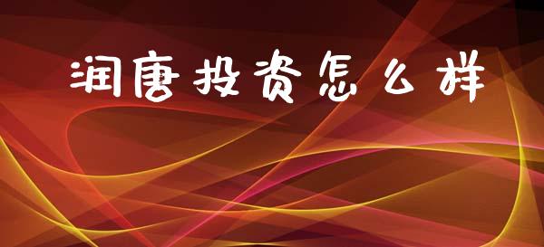 润唐投资怎么样_https://wap.lcpcjs.com_股港行情_第1张