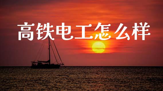 高铁电工怎么样_https://wap.lcpcjs.com_股港行情_第1张
