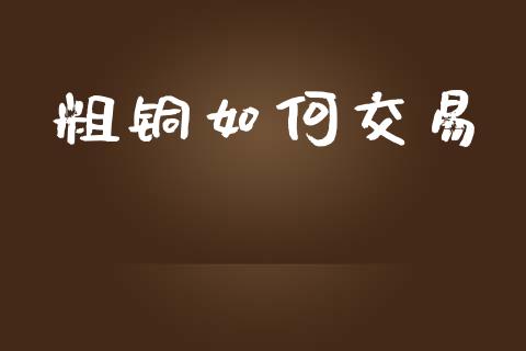 粗铜如何交易_https://wap.lcpcjs.com_美股行情_第1张
