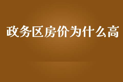 政务区房价为什么高_https://wap.lcpcjs.com_全球经济_第1张
