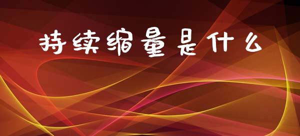持续缩量是什么_https://wap.lcpcjs.com_外汇市场_第1张
