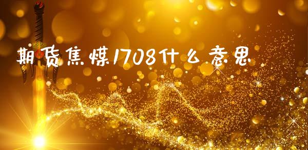 期货焦煤1708什么意思_全球经济_第1张_全球经济_美股行情_外汇市场_股港行情 期货焦煤1708什么意思_https://wap.lcpcjs.com_全球经济_第1张