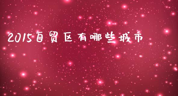 2015自贸区有哪些城市_https://wap.lcpcjs.com_美股行情_第1张