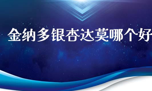 金纳多银杏达莫哪个好_https://wap.lcpcjs.com_股港行情_第1张