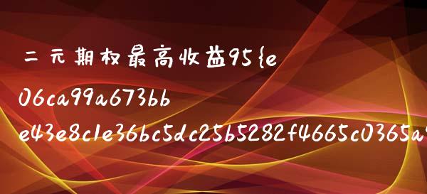 二元期权最高收益95%_https://wap.lcpcjs.com_外汇市场_第1张