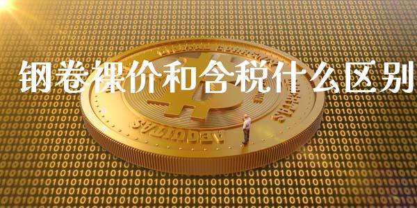 钢卷裸价和含税什么区别_https://wap.lcpcjs.com_美股行情_第1张