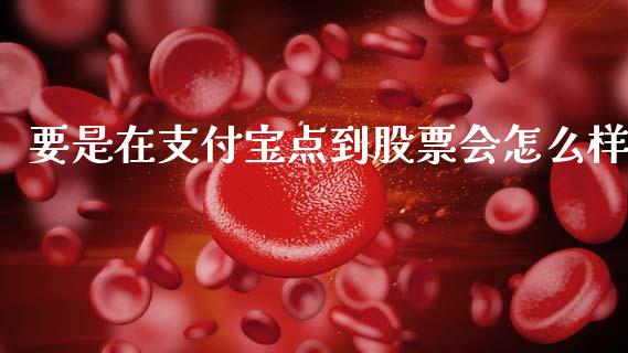 要是在支付宝点到股票会怎么样_https://wap.lcpcjs.com_全球经济_第1张