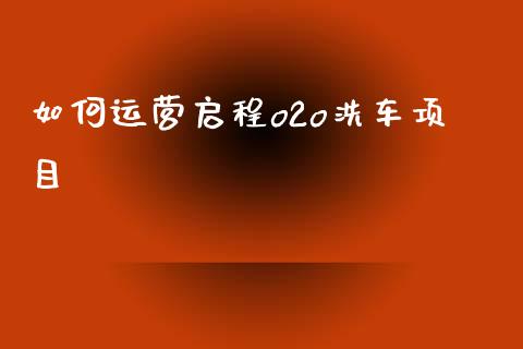 如何运营启程o2o洗车项目_https://wap.lcpcjs.com_美股行情_第1张