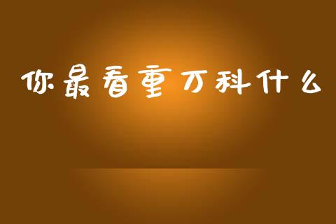你最看重万科什么_https://wap.lcpcjs.com_股港行情_第1张