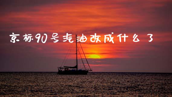 京标90号汽油改成什么了_https://wap.lcpcjs.com_外汇市场_第1张