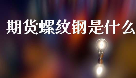 期货螺纹钢是什么_美股行情_第1张_全球经济_美股行情_外汇市场_股港行情 期货螺纹钢是什么_https://wap.lcpcjs.com_美股行情_第1张