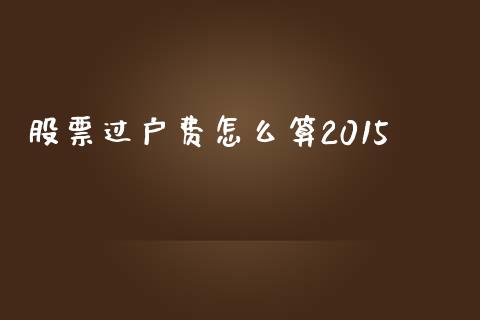 股票过户费怎么算2015_https://wap.lcpcjs.com_股港行情_第1张