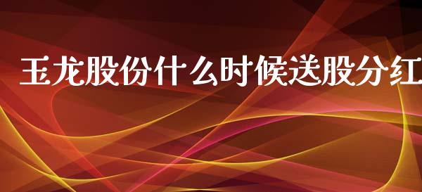 玉龙股份什么时候送股分红_https://wap.lcpcjs.com_股港行情_第1张