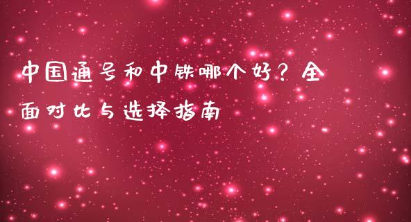 中国通号和中铁哪个好？全面对比与选择指南_https://wap.lcpcjs.com_全球经济_第1张
