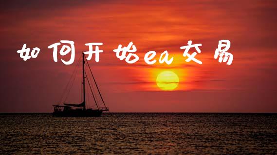 如何开始ea交易_https://wap.lcpcjs.com_外汇市场_第1张