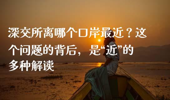 深交所离哪个口岸最近？这个问题的背后，是“近”的多种解读_https://wap.lcpcjs.com_外汇市场_第1张