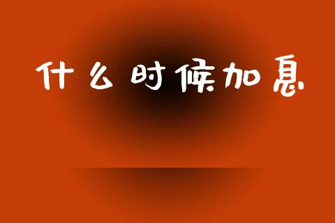 什么时候加息_https://wap.lcpcjs.com_股港行情_第1张