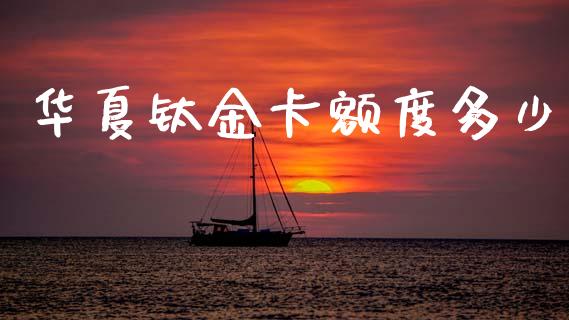 华夏钛金卡额度多少_https://wap.lcpcjs.com_股港行情_第1张