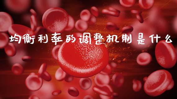 均衡利率的调整机制是什么_https://wap.lcpcjs.com_全球经济_第1张