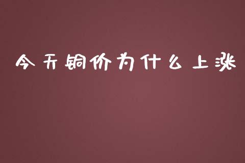 今天铜价为什么上涨_https://wap.lcpcjs.com_外汇市场_第1张