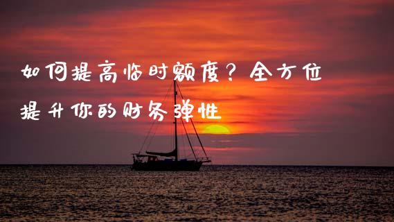 如何提高临时额度？全方位提升你的财务弹性_https://wap.lcpcjs.com_美股行情_第1张