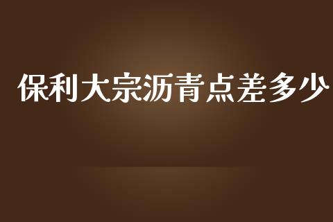 保利大宗沥青点差多少_https://wap.lcpcjs.com_全球经济_第1张