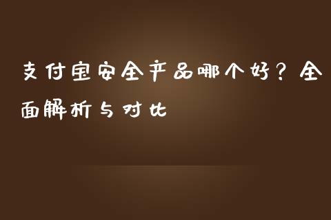 支付宝安全产品哪个好？全面解析与对比_https://wap.lcpcjs.com_全球经济_第1张