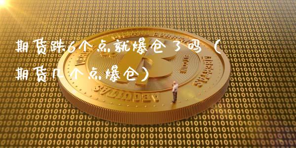 期货跌6个点就爆仓了吗（期货几个点爆仓）_https://wap.lcpcjs.com_股港行情_第1张