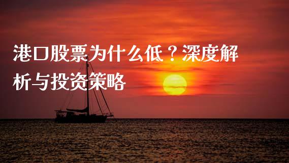 港口股票为什么低？深度解析与投资策略_https://wap.lcpcjs.com_股港行情_第1张