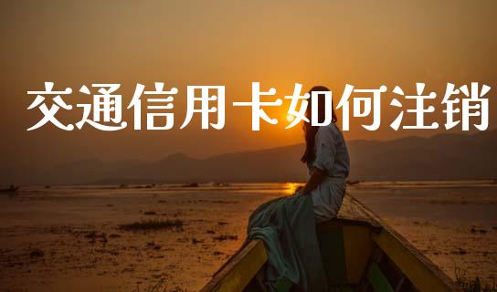 交通信用卡如何注销_https://wap.lcpcjs.com_股港行情_第1张