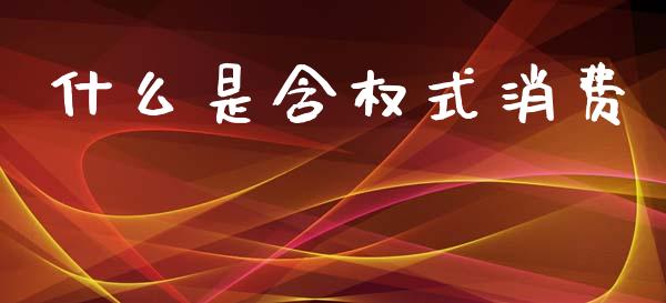 什么是含权式消费_https://wap.lcpcjs.com_股港行情_第1张