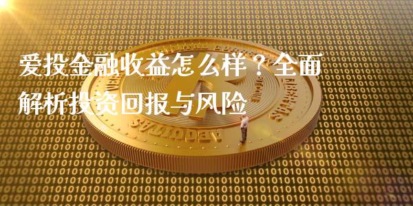 爱投金融收益怎么样？全面解析投资回报与风险_https://wap.lcpcjs.com_美股行情_第1张
