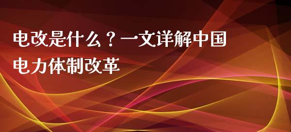 电改是什么？一文详解中国电力体制改革_https://wap.lcpcjs.com_美股行情_第1张