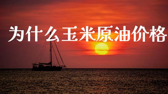 为什么玉米原油价格_https://wap.lcpcjs.com_股港行情_第1张