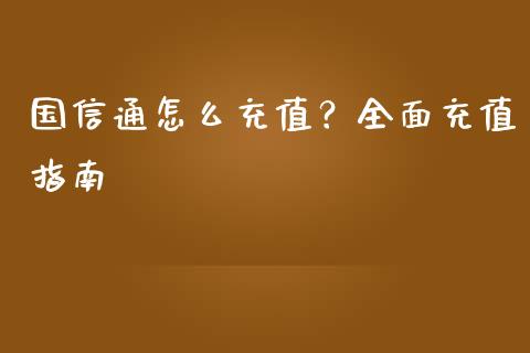 国信通怎么充值？全面充值指南_https://wap.lcpcjs.com_股港行情_第1张