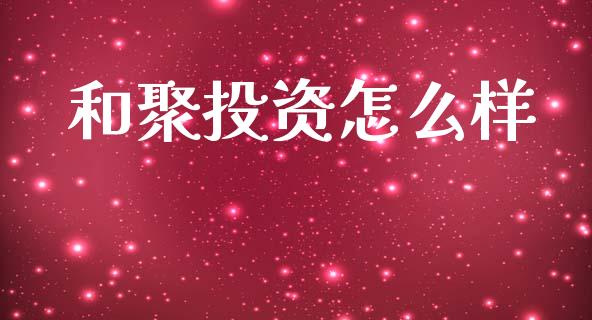 和聚投资怎么样_https://wap.lcpcjs.com_股港行情_第1张