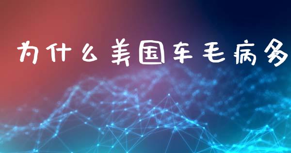 为什么美国车毛病多_https://wap.lcpcjs.com_股港行情_第1张