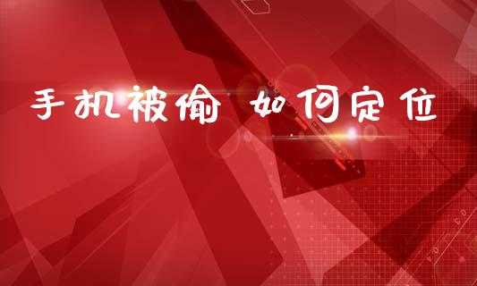 手机被偷 如何定位_https://wap.lcpcjs.com_美股行情_第1张