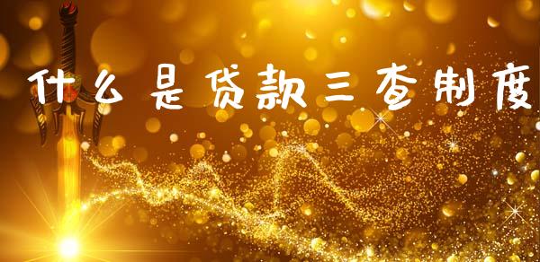 什么是贷款三查制度_https://wap.lcpcjs.com_外汇市场_第1张