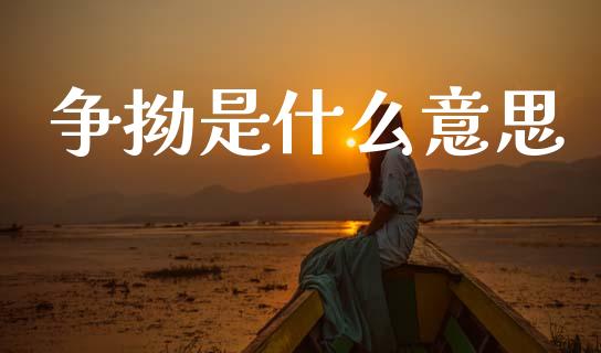 争拗是什么意思_https://wap.lcpcjs.com_全球经济_第1张