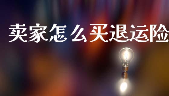 卖家怎么买退运险_https://wap.lcpcjs.com_美股行情_第1张