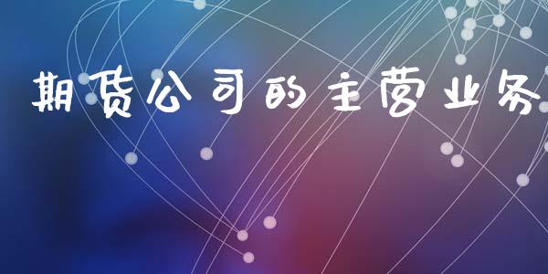 期货公司的主营业务_https://wap.lcpcjs.com_全球经济_第1张