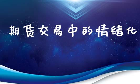 期货交易中的情绪化_https://wap.lcpcjs.com_股港行情_第1张