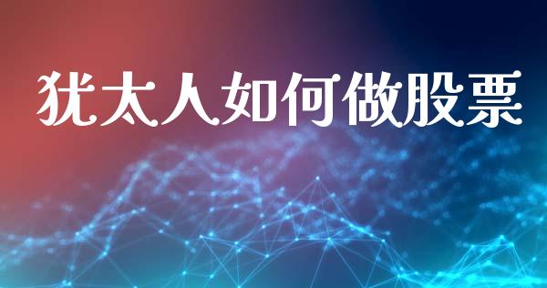 犹太人如何做股票_https://wap.lcpcjs.com_股港行情_第1张
