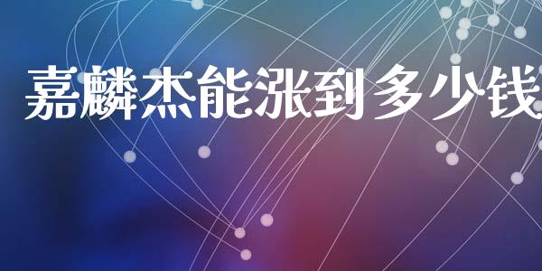 嘉麟杰能涨到多少钱_https://wap.lcpcjs.com_外汇市场_第1张