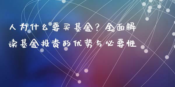 人为什么要买基金？全面解读基金投资的优势与必要性_https://wap.lcpcjs.com_股港行情_第1张
