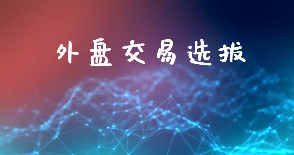 外盘交易选拔_https://wap.lcpcjs.com_全球经济_第1张