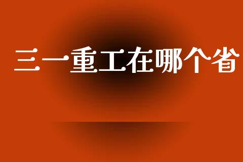 三一重工在哪个省_https://wap.lcpcjs.com_美股行情_第1张